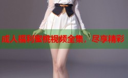 成人福利蜜桃视频全集，尽享精彩