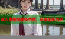成人蜜桃视频免费看，尽享精彩内容