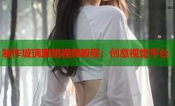 制作玻璃蜜桃视频教程：创意视觉平台