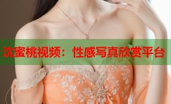 沈蜜桃视频：性感写真欣赏平台