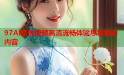 97AI蜜桃视频高清流畅体验尽享精彩内容