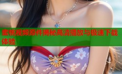 蜜桃视频原件揭秘高清播放与极速下载体验
