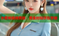 水蜜桃视频黄版：黄金时刻尽在掌握