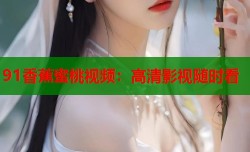 91香蕉蜜桃视频：高清影视随时看