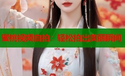 蜜桃视频自拍：轻松拍出美丽瞬间