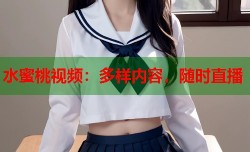 水蜜桃视频：多样内容，随时直播