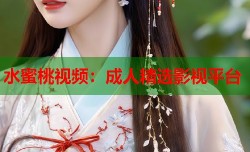水蜜桃视频：成人精选影视平台