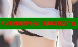 AV蜜桃视频平台：无限观看无广告