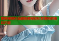 蜜桃视频作品删除教程轻松管理你的精彩内容