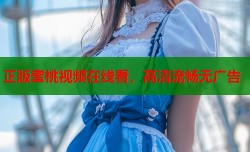 正版蜜桃视频在线看，高清流畅无广告