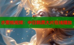 水蜜桃视频：中日韩黄大片在线播放
