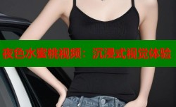 夜色水蜜桃视频：沉浸式视觉体验