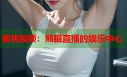 蜜桃视频：熊猫直播的娱乐中心