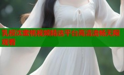 乳模沈蜜桃视频精选平台高清流畅无限观看