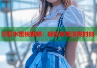 雪碧水蜜桃视频：轻松享受清爽时刻