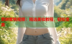 思妍蜜桃视频：精选美妆教程，轻松变美