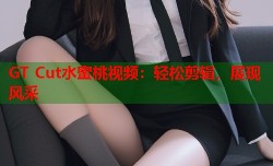 GT Cut水蜜桃视频：轻松剪辑，展现风采