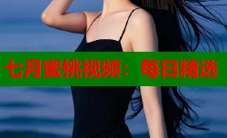 七月蜜桃视频：每日精选