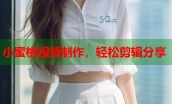 小蜜桃视频制作，轻松剪辑分享