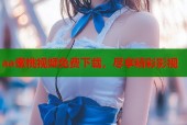 aa蜜桃视频免费下载，尽享精彩影视