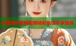 小薇爱吃蜜桃视频精彩集锦平家推荐