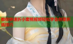 教你快速折小蜜桃视频轻松学会创意折纸技巧