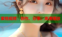 蜜桃视频：创作、分享、高清播放