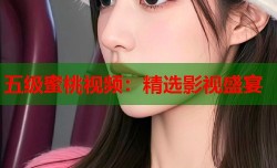 五级蜜桃视频：精选影视盛宴