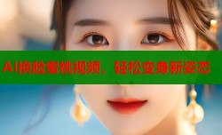 AI换脸蜜桃视频，轻松变身新姿态
