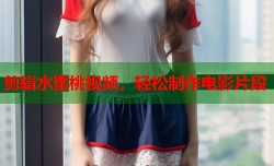 剪辑水蜜桃视频，轻松制作电影片段