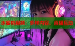 水蜜桃视频：多样内容、直播互动
