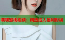 嘿嘿蜜桃视频：精选成人福利影视