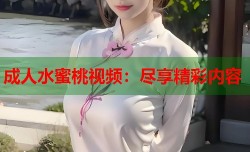 成人水蜜桃视频：尽享精彩内容