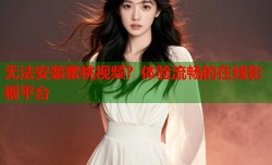 无法安装蜜桃视频？体验流畅的在线影视平台