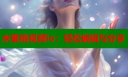 水蜜桃视频io：轻松编辑与分享