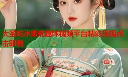 大圣吃水蜜桃趣味视频平台精彩呈现点击即看