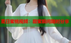 夏日蜜桃视频：甜蜜瞬间随时分享