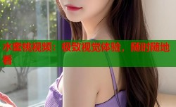 水蜜桃视频：极致视觉体验，随时随地看