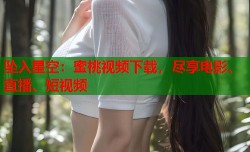 坠入星空：蜜桃视频下载，尽享电影、直播、短视频