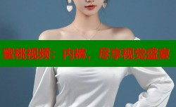 蜜桃视频：内裤，尽享视觉盛宴