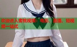 欢迎进入蜜桃视频：电影、直播、短视频一站式