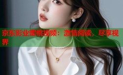 京东影业蜜桃视频：激情阅读，尽享视界