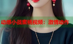 动感小战蜜桃视频：激情动作