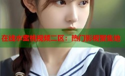 在线水蜜桃视频二区：热门影视聚集地