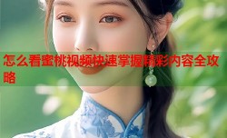 怎么看蜜桃视频快速掌握精彩内容全攻略