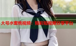 大号水蜜桃视频：精彩短视频分享平台