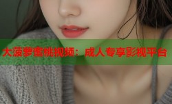 大菠萝蜜桃视频：成人专享影视平台