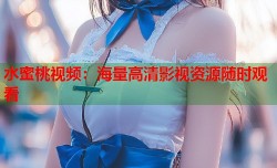 水蜜桃视频：海量高清影视资源随时观看