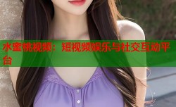 水蜜桃视频：短视频娱乐与社交互动平台