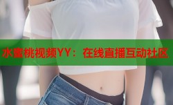 水蜜桃视频YY：在线直播互动社区